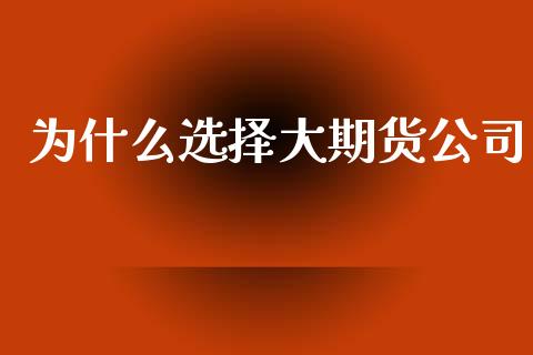 为什么选择大期货公司_https://www.gongyisiwang.com_道指_第1张