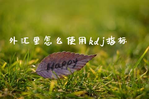 外汇里怎么使用kdj指标_https://www.gongyisiwang.com_原油期货_第1张
