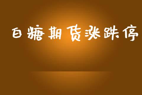 白糖期货涨跌停_https://www.gongyisiwang.com_道指_第1张