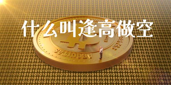 什么叫逢高做空_https://www.gongyisiwang.com_股指期货交易手续费_第1张