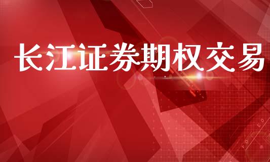 长江证券期权交易_https://www.gongyisiwang.com_股指期货交易手续费_第1张