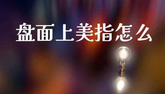 盘面上美指怎么_https://www.gongyisiwang.com_股指期货_第1张