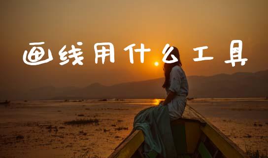 画线用什么工具_https://www.gongyisiwang.com_股指期货_第1张