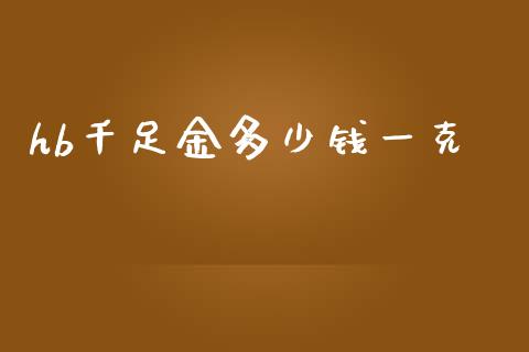hb千足金多少钱一克_https://www.gongyisiwang.com_期货公司手续费排名_第1张