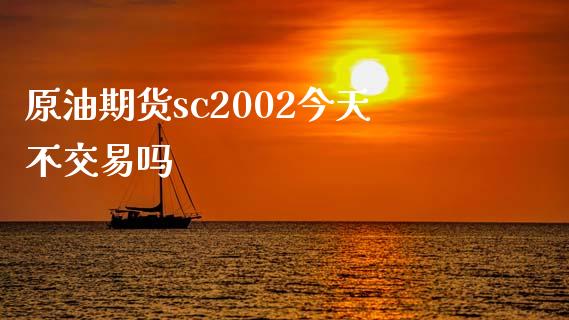 原油期货sc2002今天不交易吗_https://www.gongyisiwang.com_期货公司手续费排名_第1张