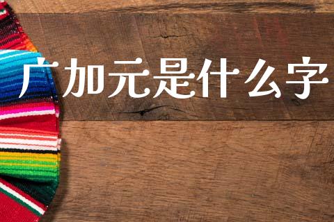 广加元是什么字_https://www.gongyisiwang.com_道指_第1张