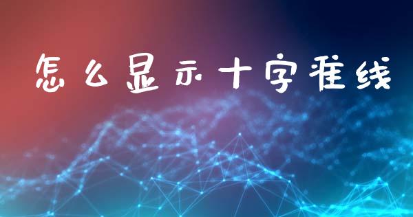怎么显示十字准线_https://www.gongyisiwang.com_广发期货手续费_第1张
