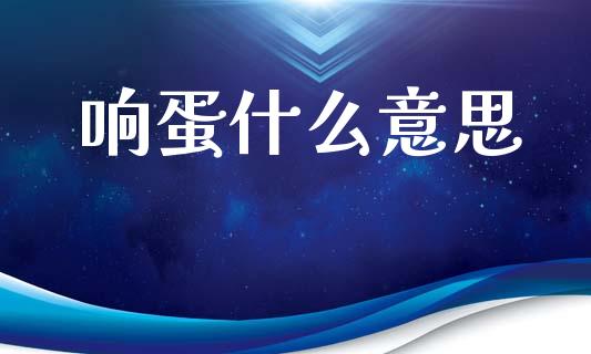 响蛋什么意思_https://www.gongyisiwang.com_股指期货交易手续费_第1张