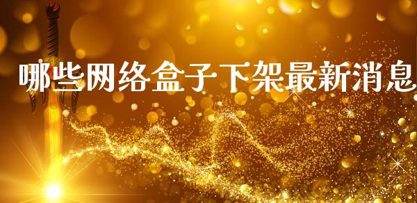 哪些网络盒子下架最新消息_https://www.gongyisiwang.com_期货公司手续费排名_第1张