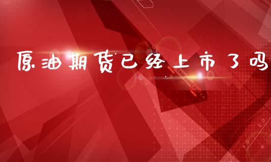 原油期货已经上市了吗_https://www.gongyisiwang.com_道指_第1张