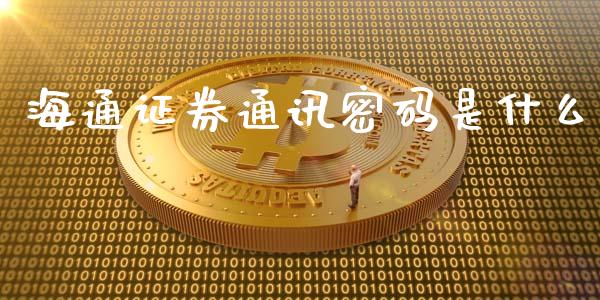 海通证券通讯密码是什么_https://www.gongyisiwang.com_恒指期货_第1张