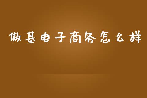 傲基电子商务怎么样_https://www.gongyisiwang.com_期货公司手续费排名_第1张