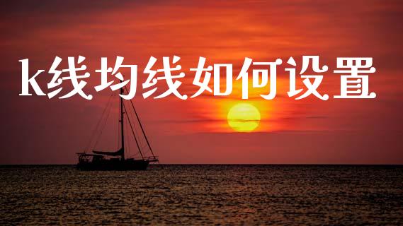 k线均线如何设置_https://www.gongyisiwang.com_焦炭期货手续费_第1张