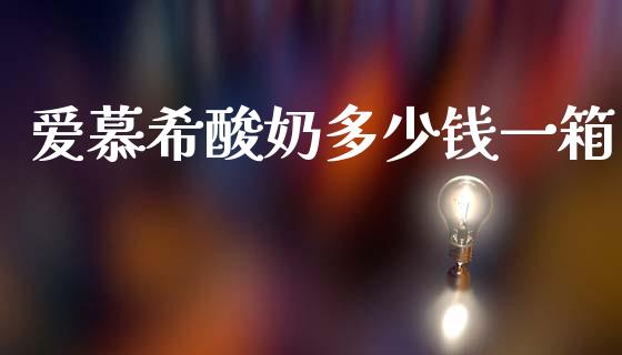 爱慕希酸奶多少钱一箱_https://www.gongyisiwang.com_广发期货手续费_第1张