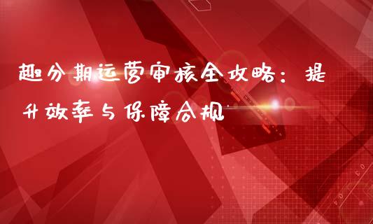 趣分期运营审核全攻略：提升效率与保障合规_https://www.gongyisiwang.com_股指期货交易手续费_第1张