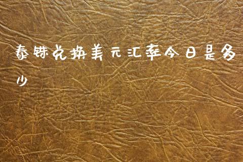 泰铢兑换美元汇率今日是多少_https://www.gongyisiwang.com_焦炭期货手续费_第1张