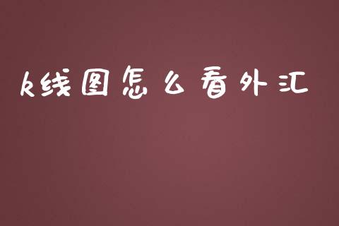 k线图怎么看外汇_https://www.gongyisiwang.com_股指期货交易手续费_第1张