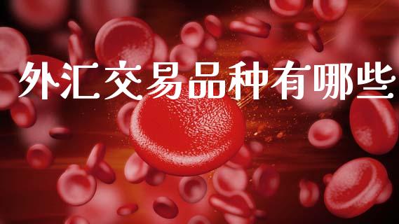 外汇交易品种有哪些_https://www.gongyisiwang.com_原油期货_第1张