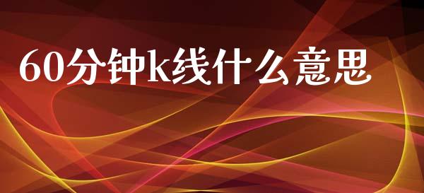 60分钟k线什么意思_https://www.gongyisiwang.com_广发期货手续费_第1张