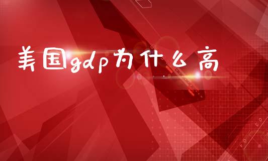 美国gdp为什么高_https://www.gongyisiwang.com_焦炭期货手续费_第1张