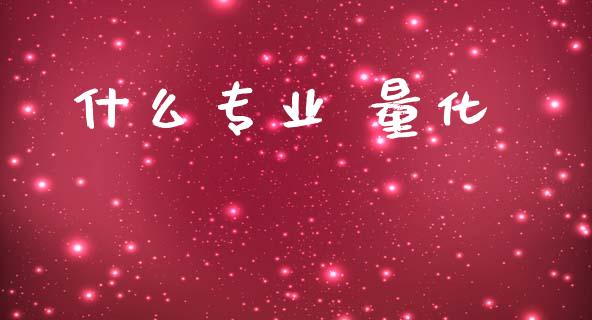 什么专业 量化_https://www.gongyisiwang.com_股指期货_第1张