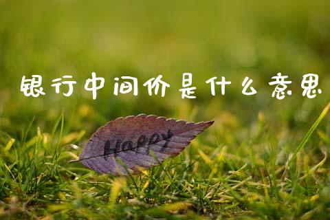 银行中间价是什么意思_https://www.gongyisiwang.com_原油期货_第1张