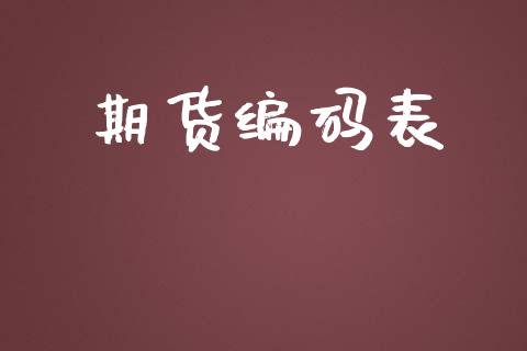 期货编码表_https://www.gongyisiwang.com_广发期货手续费_第1张