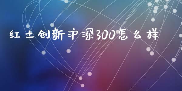 红土创新沪深300怎么样_https://www.gongyisiwang.com_恒指期货_第1张