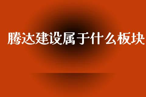 腾达建设属于什么板块_https://www.gongyisiwang.com_股指期货_第1张