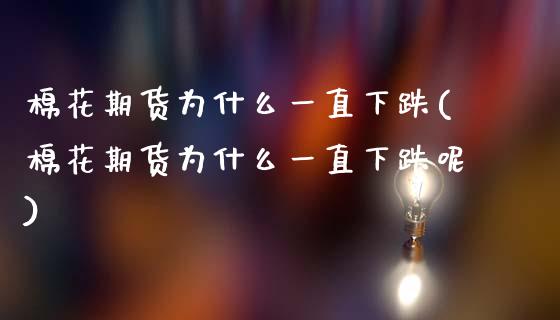 棉花期货为什么一直下跌(棉花期货为什么一直下跌呢)_https://www.gongyisiwang.com_广发期货手续费_第1张