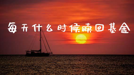 每天什么时候赎回基金_https://www.gongyisiwang.com_原油期货_第1张