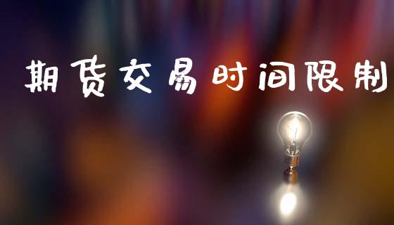 期货交易时间限制_https://www.gongyisiwang.com_焦炭期货手续费_第1张
