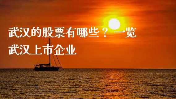 武汉的股票有哪些？ 一览武汉上市企业_https://www.gongyisiwang.com_股指期货交易手续费_第1张