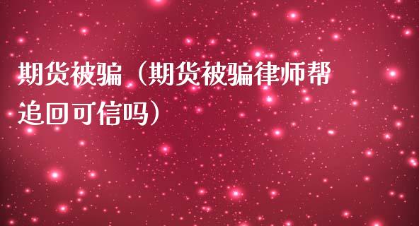 期货被骗(期货被骗律师帮追回可信吗)_道指_第1张_股指期货交易手续费_广发期货手续费_期货公司手续费排名_焦炭期货手续费 期货被骗(期货被骗律师帮追回可信吗)_https://www.gongyisiwang.com_道指_第1张