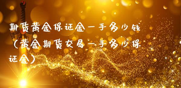 期货黄金保证金一手多少钱（黄金期货交易一手多少保证金）_https://www.gongyisiwang.com_焦炭期货手续费_第1张