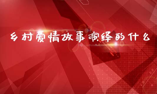 乡村爱情故事演绎的什么_https://www.gongyisiwang.com_道指_第1张