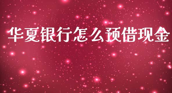 华夏银行怎么预借现金_https://www.gongyisiwang.com_道指_第1张