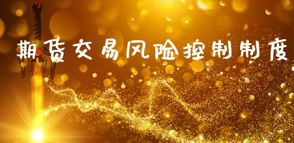 期货交易风险控制制度_https://www.gongyisiwang.com_期货公司手续费排名_第1张