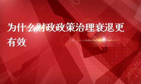 为什么财政政策治理衰退更有效_https://www.gongyisiwang.com_广发期货手续费_第1张