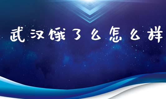 武汉饿了么怎么样_https://www.gongyisiwang.com_焦炭期货手续费_第1张