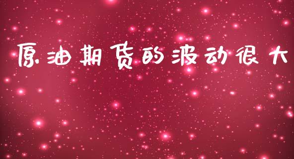 原油期货的波动很大_https://www.gongyisiwang.com_焦炭期货手续费_第1张