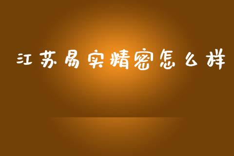 江苏易实精密怎么样_https://www.gongyisiwang.com_广发期货手续费_第1张
