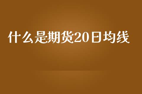 什么是期货20日均线_https://www.gongyisiwang.com_恒指期货_第1张