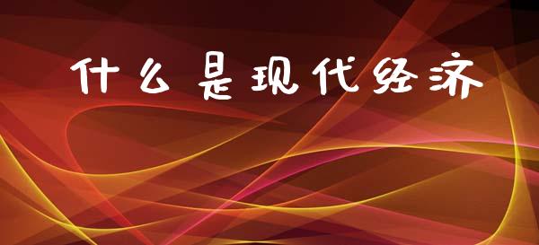 什么是现代经济_https://www.gongyisiwang.com_恒指期货_第1张