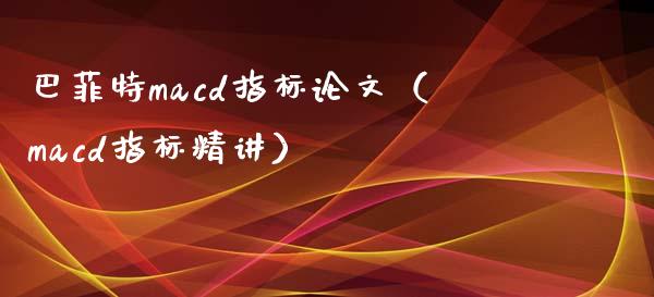 巴菲特macd指标论文(macd指标精讲)_股指期货交易手续费_第1张_股指期货交易手续费_广发期货手续费_期货公司手续费排名_焦炭期货手续费 巴菲特macd指标论文(macd指标精讲)_https://www.gongyisiwang.com_股指期货交易手续费_第1张