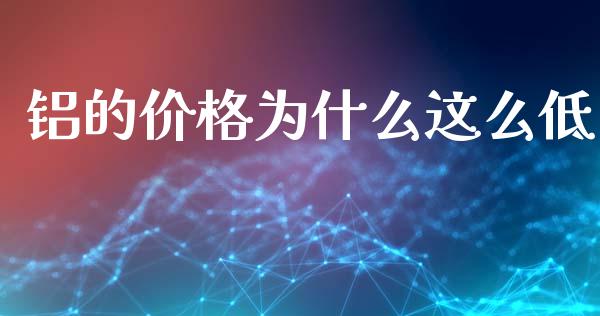 铝的价格为什么这么低_https://www.gongyisiwang.com_恒指期货_第1张
