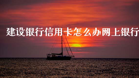 建设银行信用卡怎么办网上银行_https://www.gongyisiwang.com_恒指期货_第1张