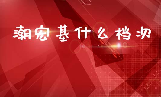 潮宏基什么档次_https://www.gongyisiwang.com_广发期货手续费_第1张