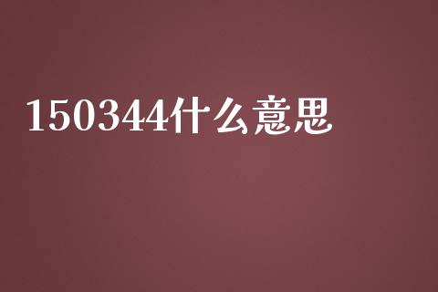 150344什么意思_https://www.gongyisiwang.com_广发期货手续费_第1张