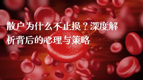 散户为什么不止损？深度解析背后的心理与策略_https://www.gongyisiwang.com_股指期货_第1张